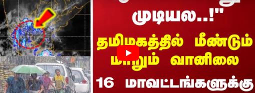 ஆட்டம் இன்னும் முடியவில்லை..! 16 மாவட்டங்களுக்கு எச்சரிக்கை அறிவிப்பு.